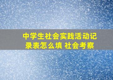 中学生社会实践活动记录表怎么填 社会考察